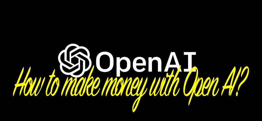 How to make money with Open AI?
